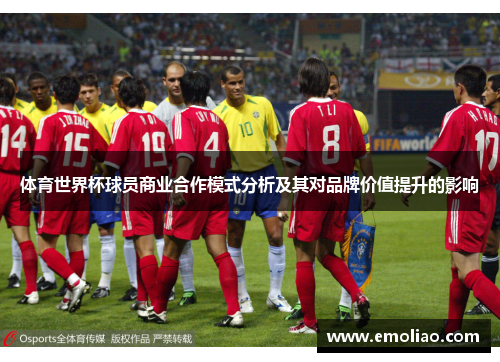 体育世界杯球员商业合作模式分析及其对品牌价值提升的影响