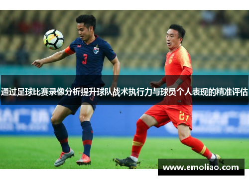 通过足球比赛录像分析提升球队战术执行力与球员个人表现的精准评估