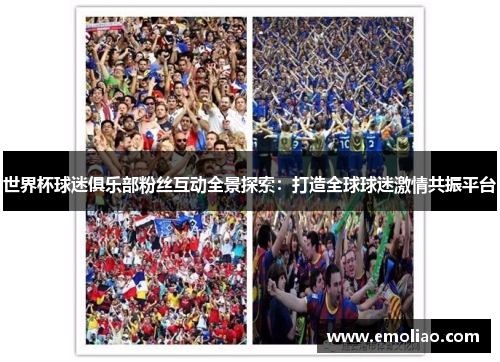 世界杯球迷俱乐部粉丝互动全景探索：打造全球球迷激情共振平台