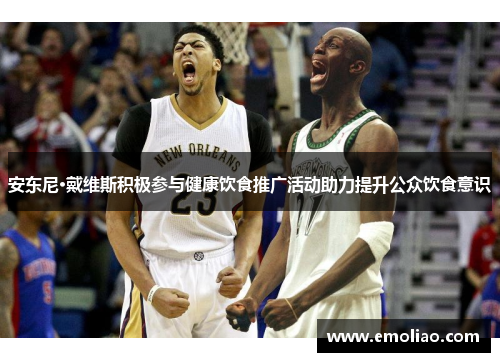 安东尼·戴维斯积极参与健康饮食推广活动助力提升公众饮食意识