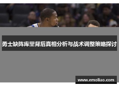 勇士缺阵库里背后真相分析与战术调整策略探讨