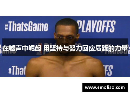 在嘘声中崛起 用坚持与努力回应质疑的力量
