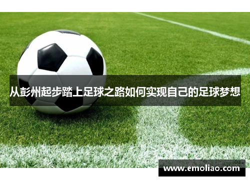 从彭州起步踏上足球之路如何实现自己的足球梦想