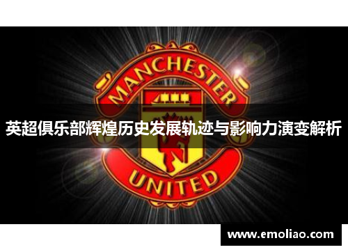英超俱乐部辉煌历史发展轨迹与影响力演变解析