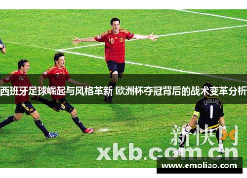 西班牙足球崛起与风格革新 欧洲杯夺冠背后的战术变革分析