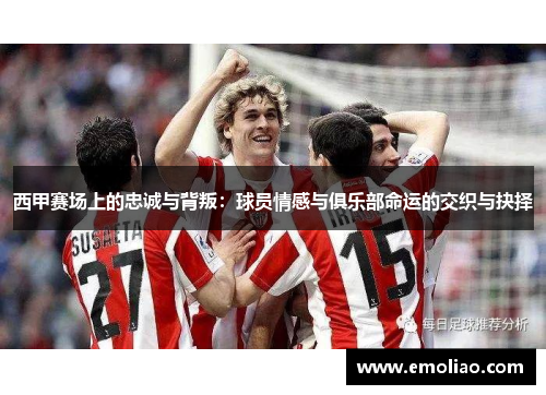 西甲赛场上的忠诚与背叛：球员情感与俱乐部命运的交织与抉择