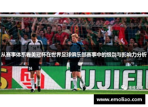 从赛事体系看美冠杯在世界足球俱乐部赛事中的级别与影响力分析 从赛事体系看美冠杯在世界足球俱乐部赛事中的级别与影响力分析