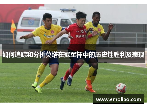 如何追踪和分析莫塔在冠军杯中的历史性胜利及表现 如何追踪和分析莫塔在冠军杯中的历史性胜利及表现