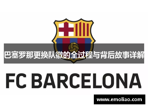 巴塞罗那更换队徽的全过程与背后故事详解 巴塞罗那更换队徽的全过程与背后故事详解