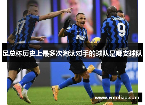 足总杯历史上最多次淘汰对手的球队是哪支球队