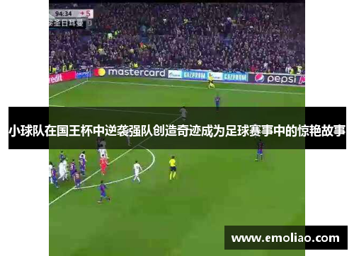 小球队在国王杯中逆袭强队创造奇迹成为足球赛事中的惊艳故事