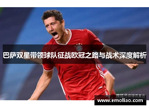 巴萨双星带领球队征战欧冠之路与战术深度解析