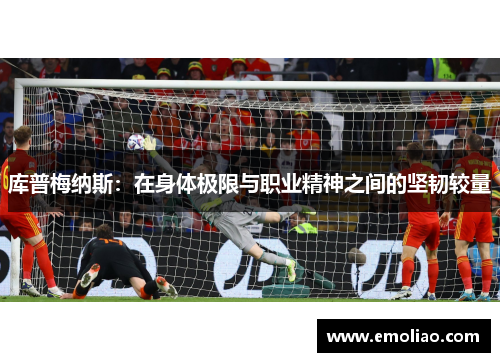 库普梅纳斯:在身体极限与职业精神之间的坚韧较量 库普梅纳斯:在身体极限与职业精神之间的坚韧较量