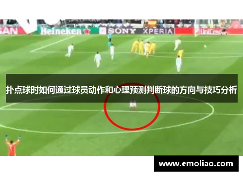 扑点球时如何通过球员动作和心理预测判断球的方向与技巧分析 扑点球时如何通过球员动作和心理预测判断球的方向与技巧分析