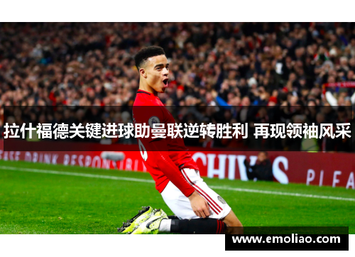 拉什福德关键进球助曼联逆转胜利 再现领袖风采