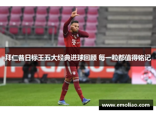 拜仁昔日标王五大经典进球回顾 每一粒都值得铭记