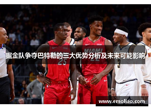 掘金队争夺巴特勒的三大优势分析及未来可能影响 掘金队争夺巴特勒的三大优势分析及未来可能影响